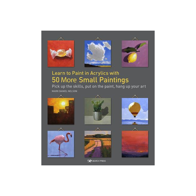 Learn to Paint in Acrylics with 50 More Small Paintings Book By Mark Daniel Nelson